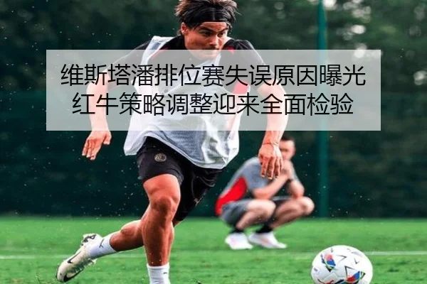 维斯塔潘排位赛失误原因曝光 红牛策略调整迎来全面检验